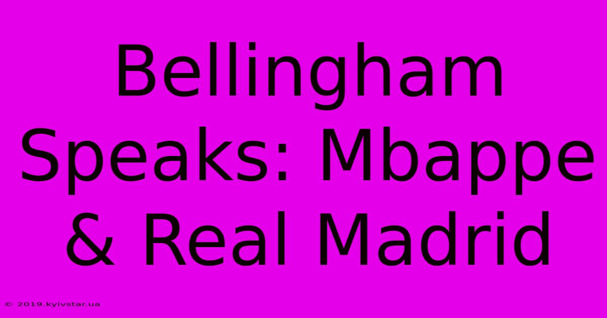 Bellingham Speaks: Mbappe & Real Madrid