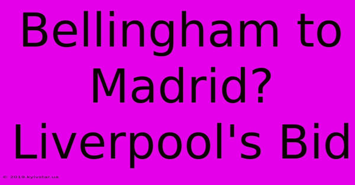 Bellingham To Madrid? Liverpool's Bid