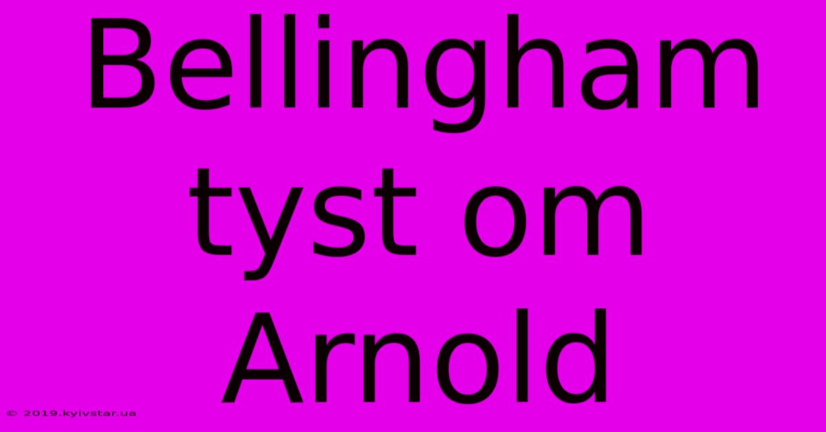 Bellingham Tyst Om Arnold