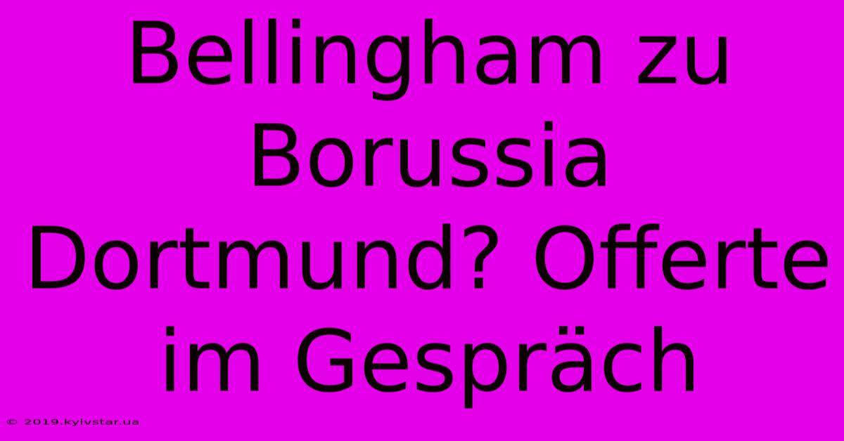 Bellingham Zu Borussia Dortmund? Offerte Im Gespräch