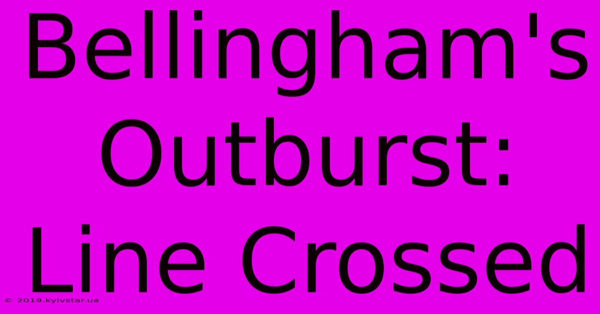 Bellingham's Outburst: Line Crossed