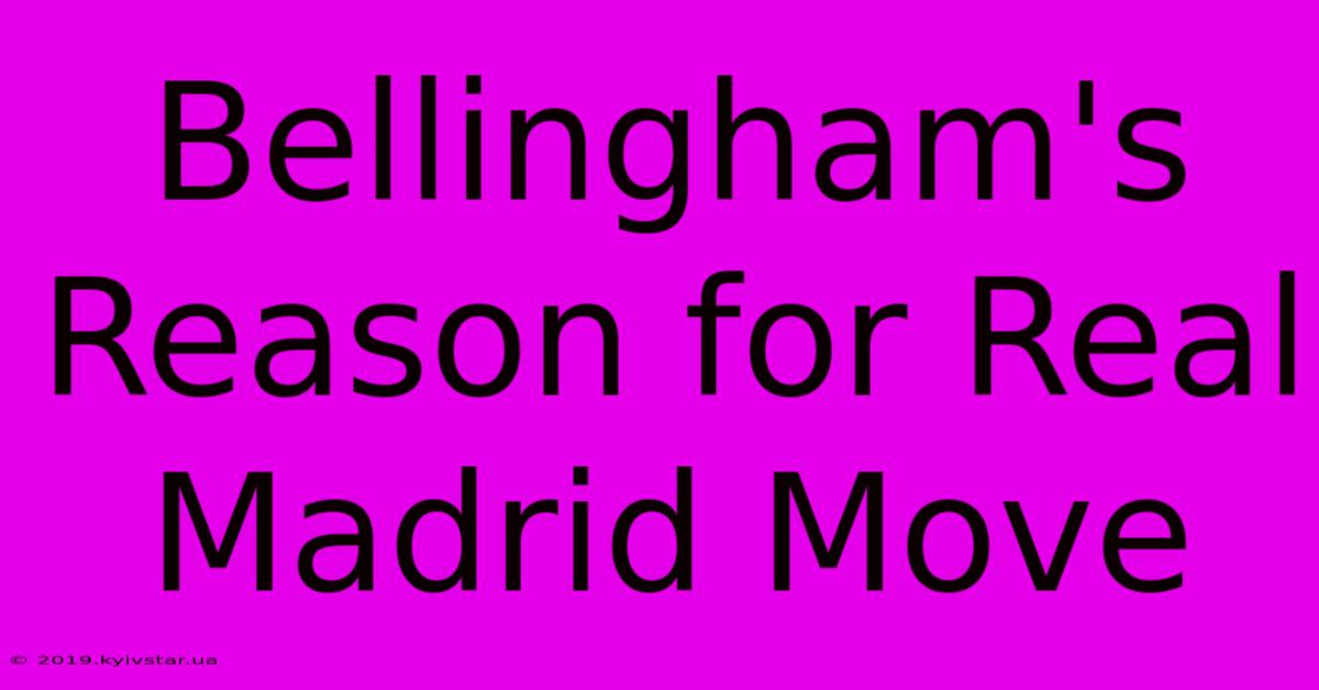 Bellingham's Reason For Real Madrid Move