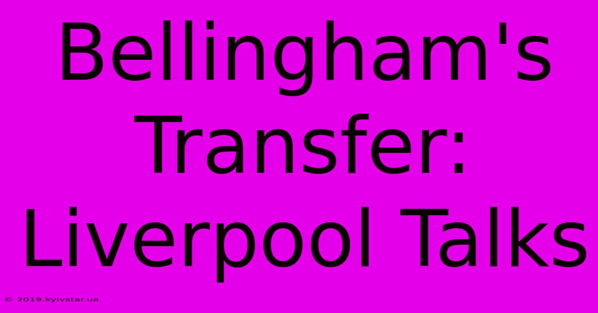 Bellingham's Transfer: Liverpool Talks