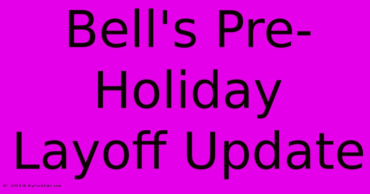 Bell's Pre-Holiday Layoff Update