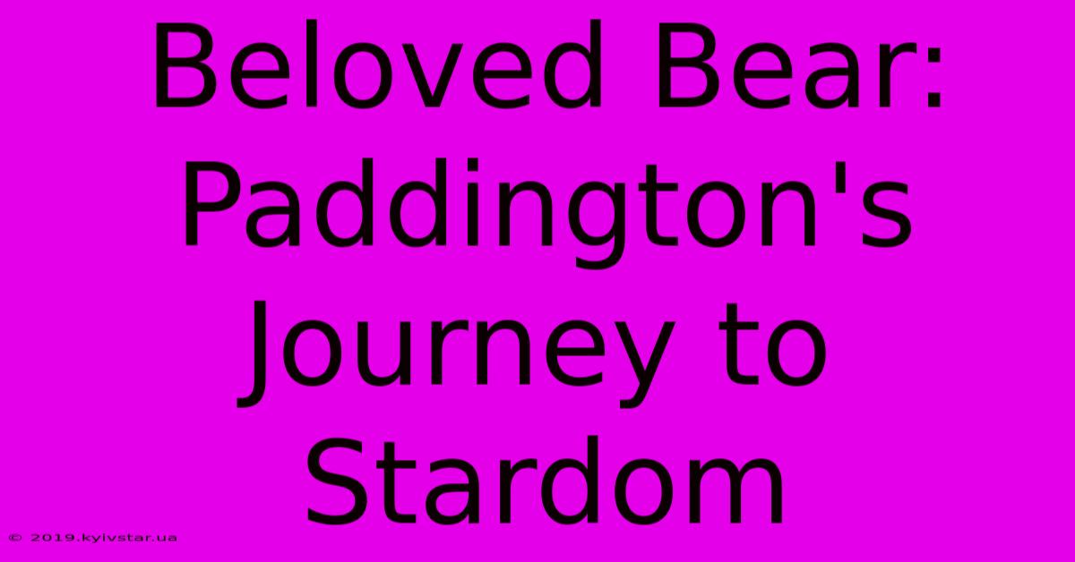 Beloved Bear: Paddington's Journey To Stardom