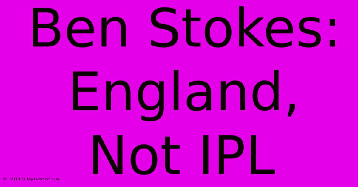 Ben Stokes: England, Not IPL