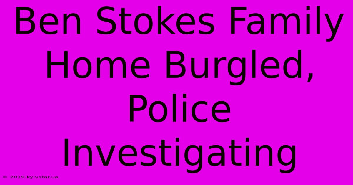 Ben Stokes Family Home Burgled, Police Investigating