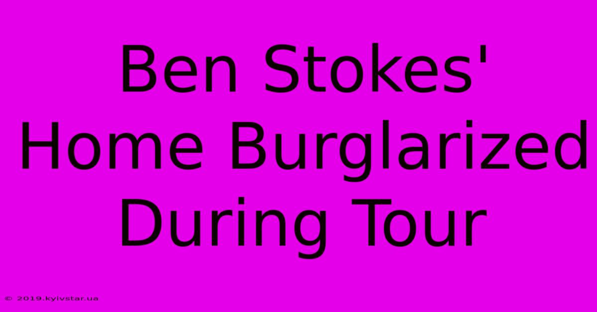 Ben Stokes' Home Burglarized During Tour