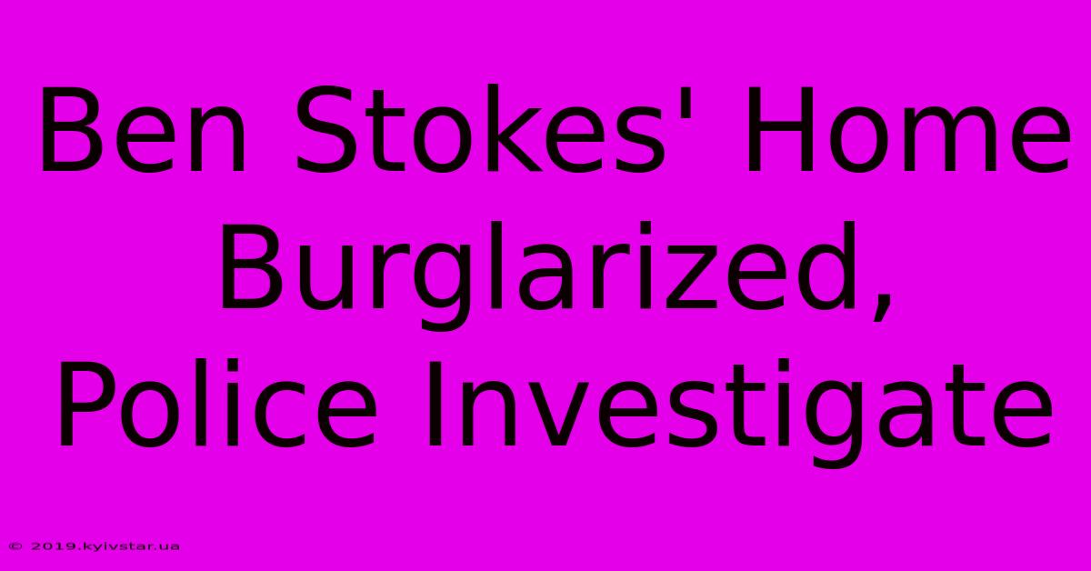 Ben Stokes' Home Burglarized, Police Investigate 