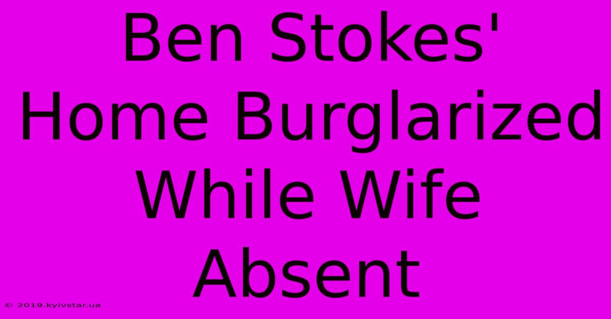 Ben Stokes' Home Burglarized While Wife Absent