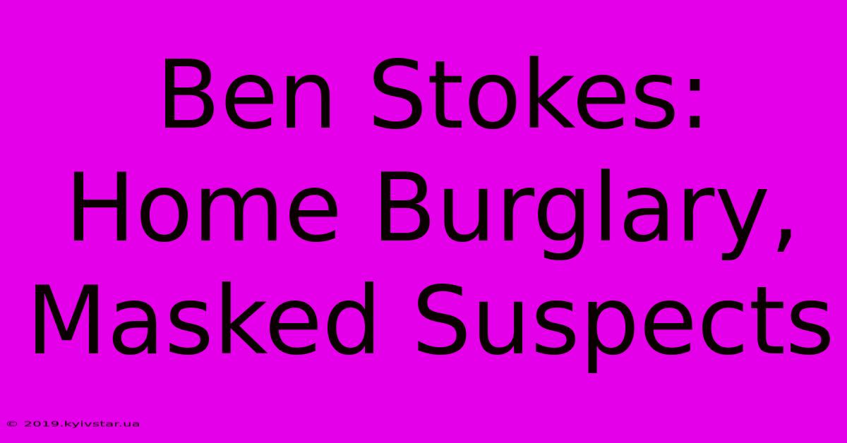 Ben Stokes: Home Burglary, Masked Suspects