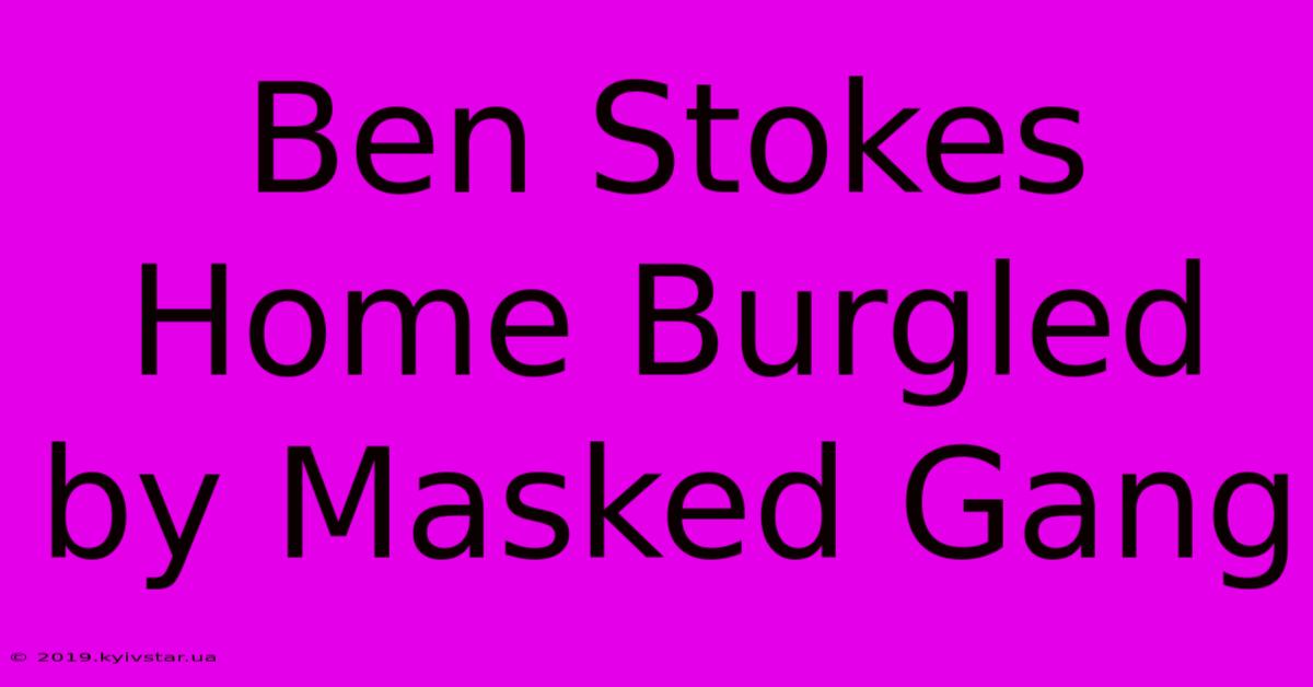 Ben Stokes Home Burgled By Masked Gang 