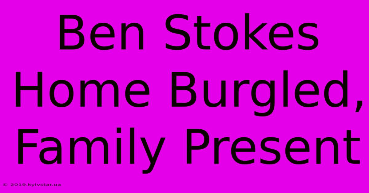 Ben Stokes Home Burgled, Family Present