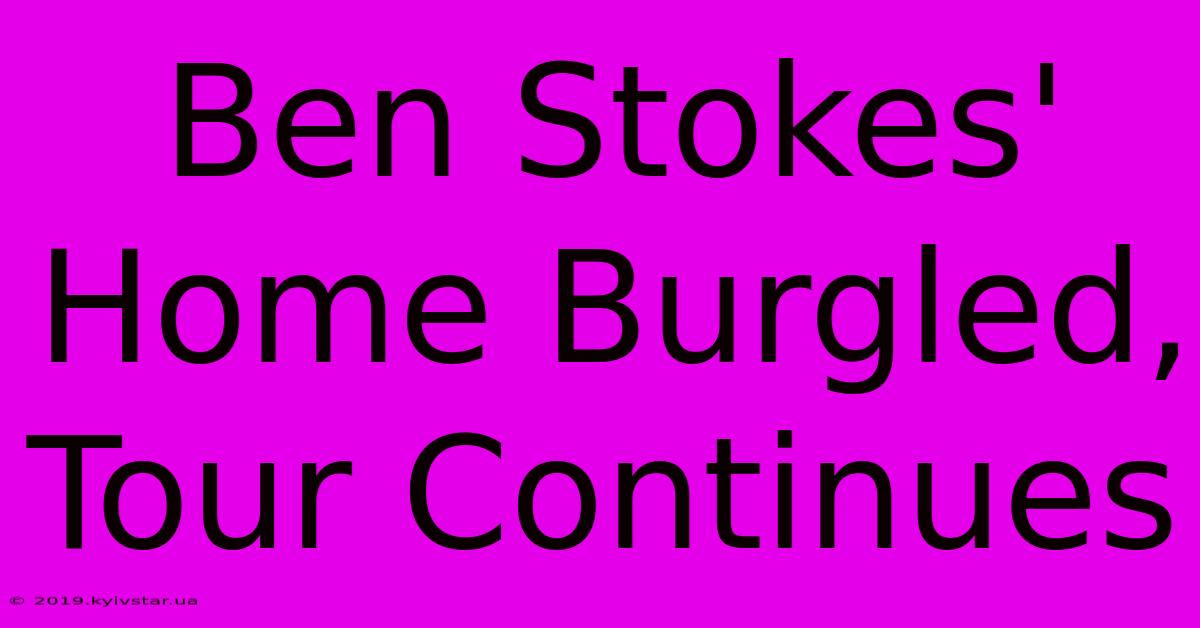 Ben Stokes' Home Burgled, Tour Continues 