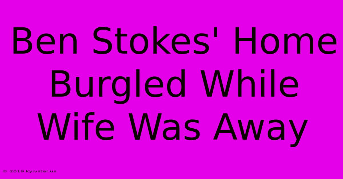 Ben Stokes' Home Burgled While Wife Was Away