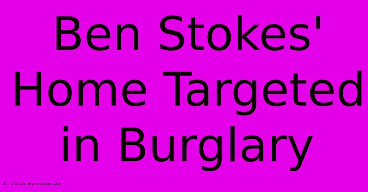 Ben Stokes' Home Targeted In Burglary 