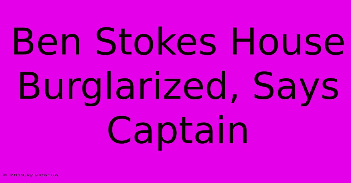 Ben Stokes House Burglarized, Says Captain