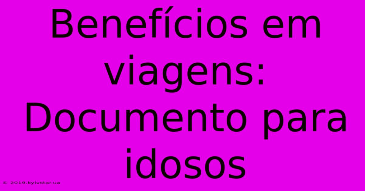 Benefícios Em Viagens: Documento Para Idosos