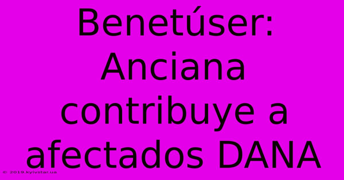 Benetúser: Anciana Contribuye A Afectados DANA