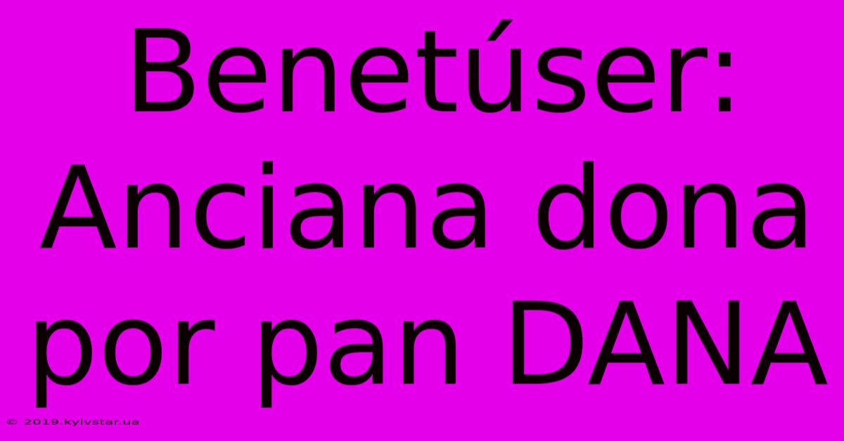 Benetúser: Anciana Dona Por Pan DANA