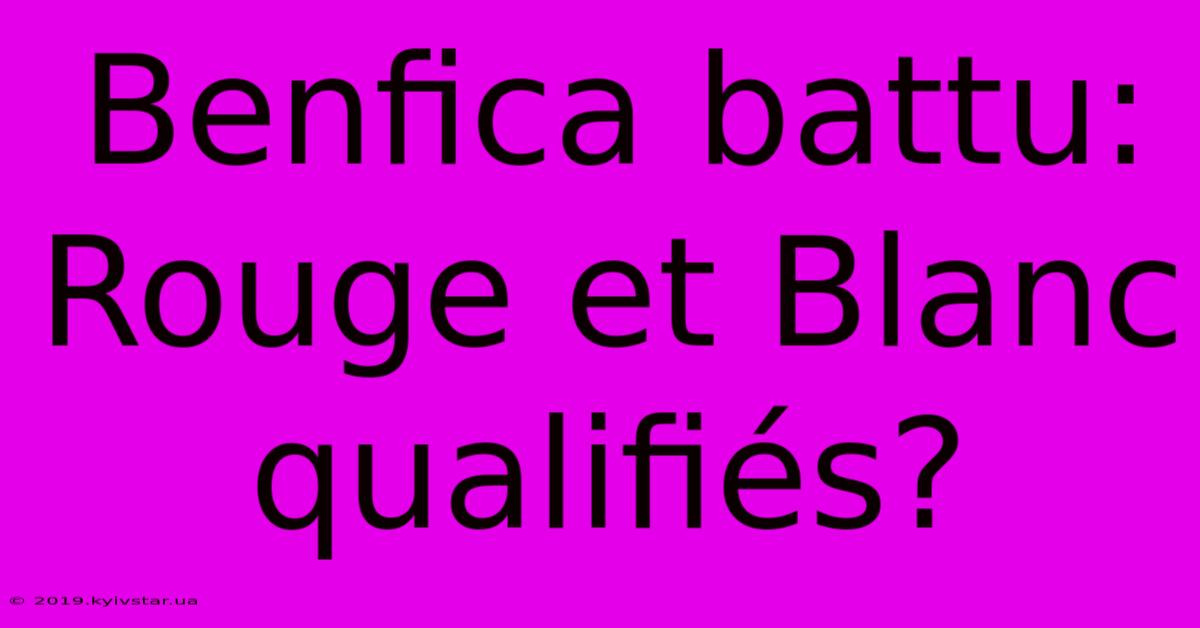 Benfica Battu: Rouge Et Blanc Qualifiés?