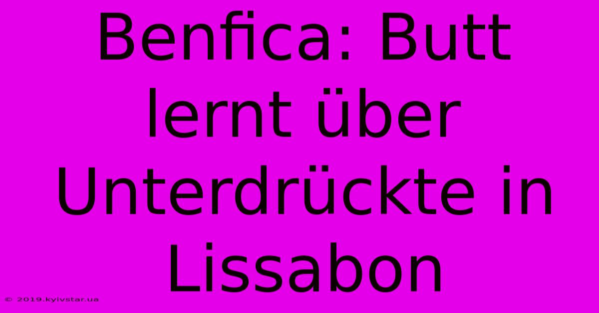 Benfica: Butt Lernt Über Unterdrückte In Lissabon