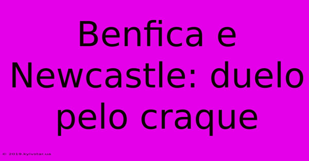 Benfica E Newcastle: Duelo Pelo Craque