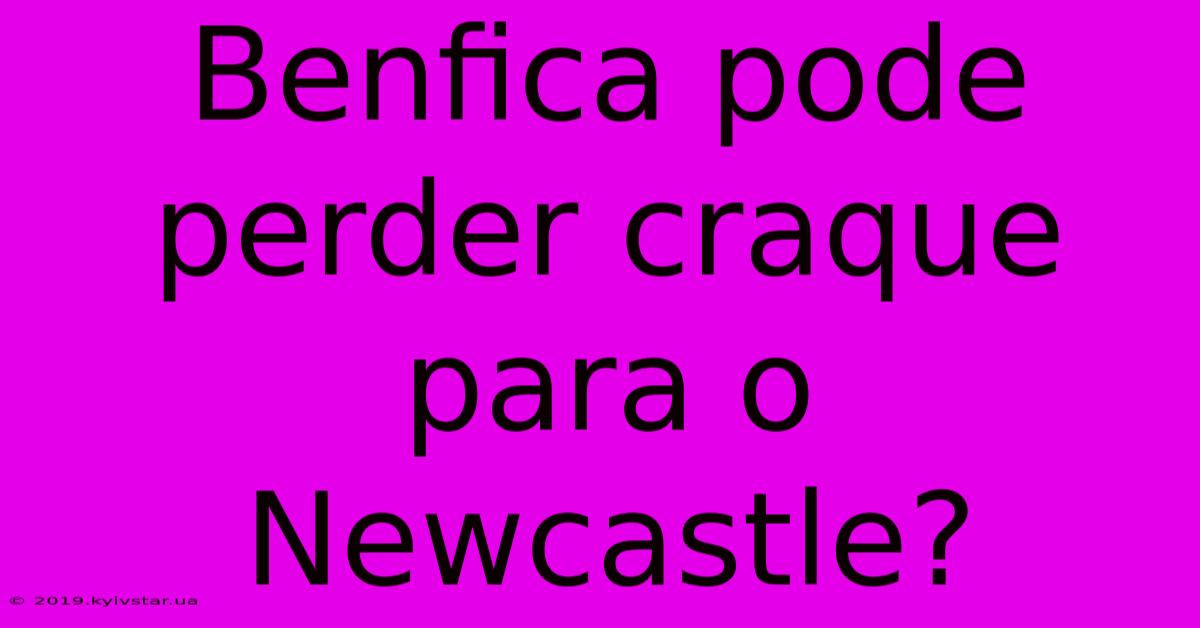 Benfica Pode Perder Craque Para O Newcastle?