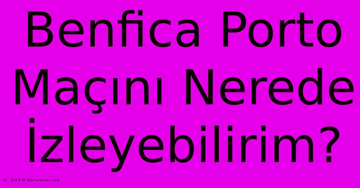 Benfica Porto Maçını Nerede İzleyebilirim?