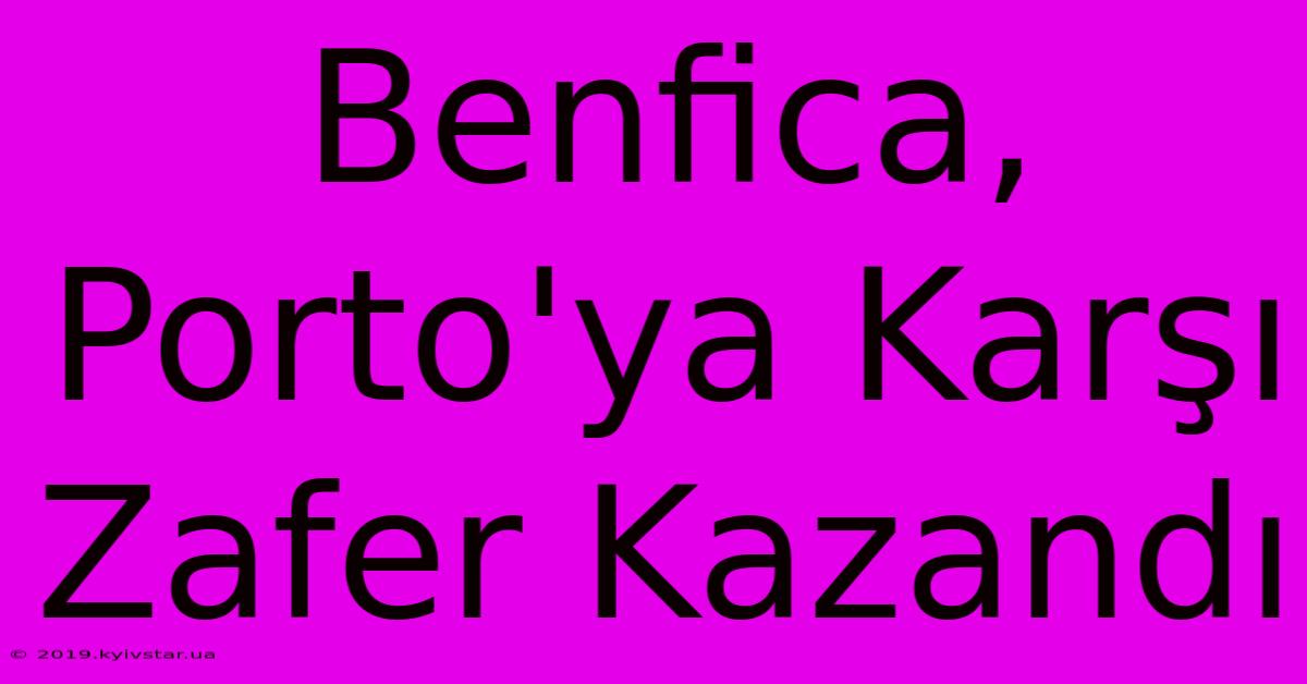 Benfica, Porto'ya Karşı Zafer Kazandı