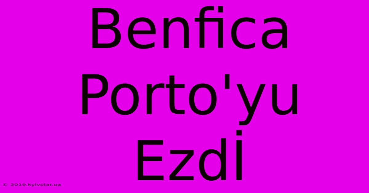 Benfica Porto'yu Ezdİ