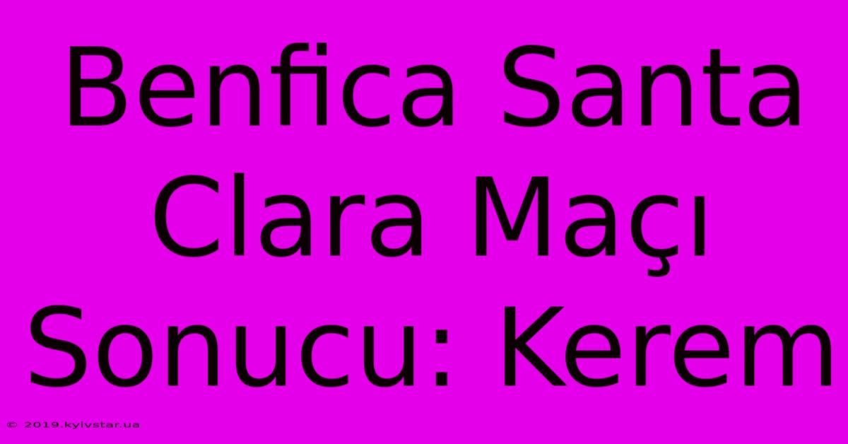 Benfica Santa Clara Maçı Sonucu: Kerem