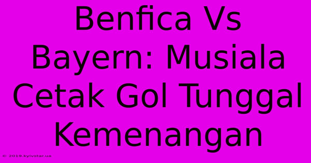 Benfica Vs Bayern: Musiala Cetak Gol Tunggal Kemenangan