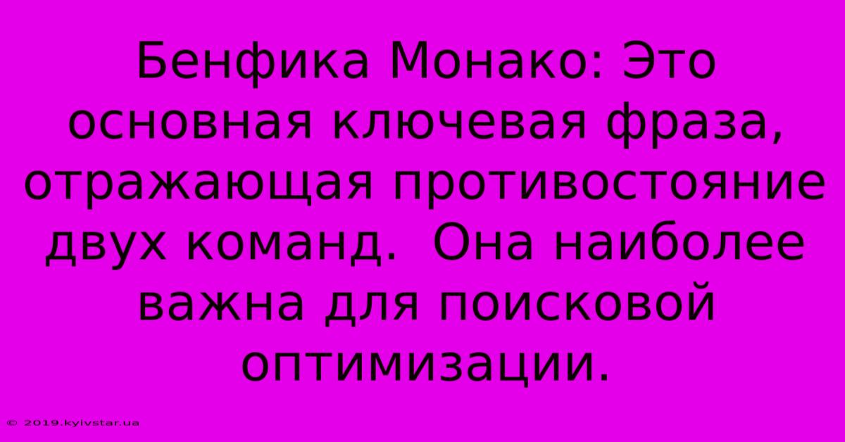 Бенфика Монако: Это Основная Ключевая Фраза, Отражающая Противостояние Двух Команд.  Она Наиболее Важна Для Поисковой Оптимизации.