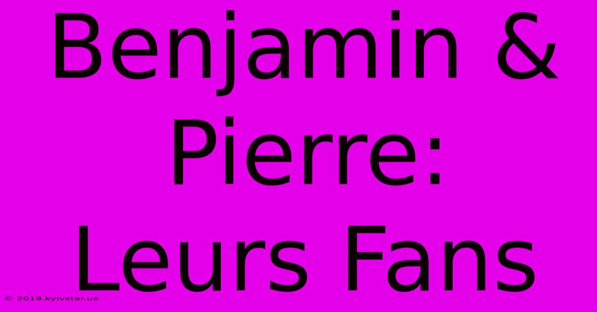 Benjamin & Pierre:  Leurs Fans