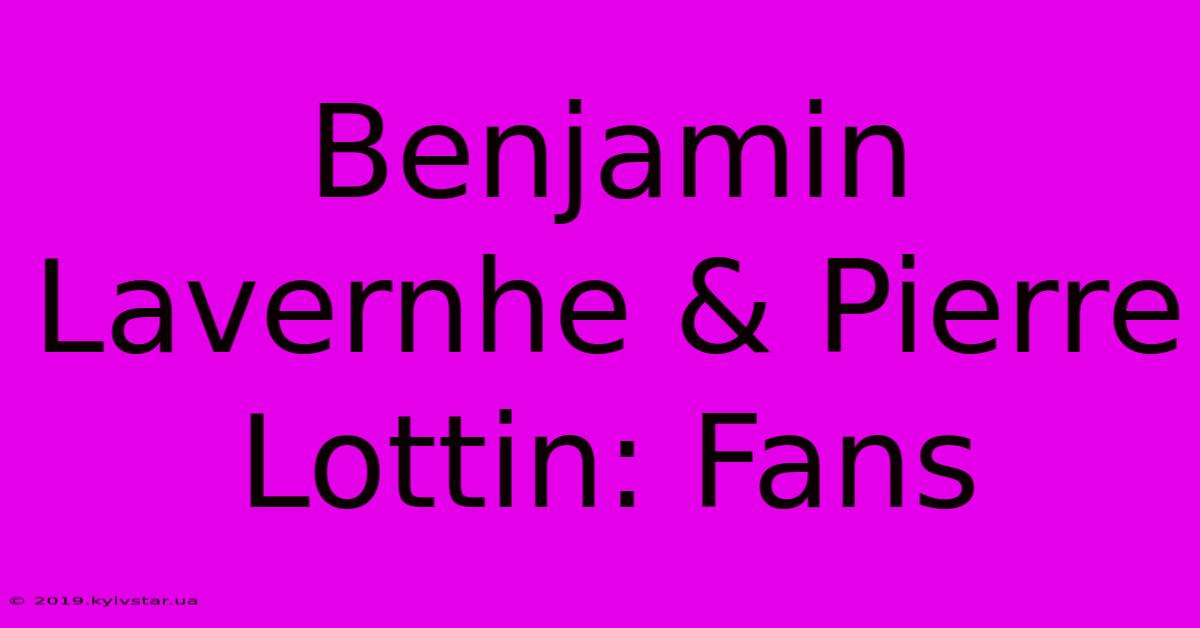 Benjamin Lavernhe & Pierre Lottin: Fans