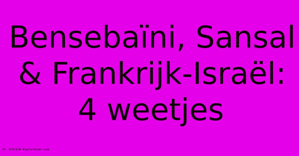 Bensebaïni, Sansal & Frankrijk-Israël: 4 Weetjes