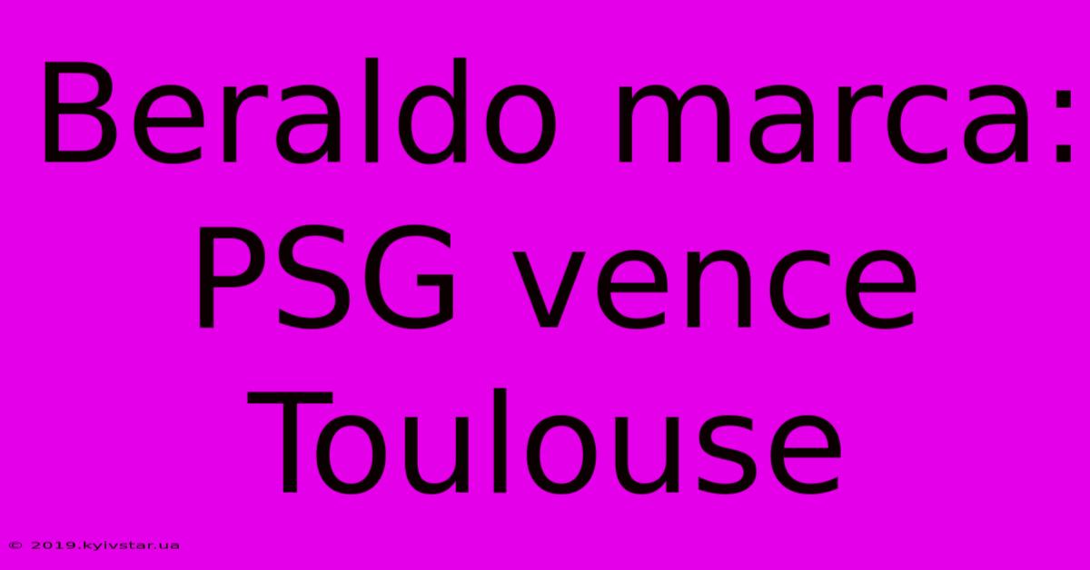 Beraldo Marca: PSG Vence Toulouse