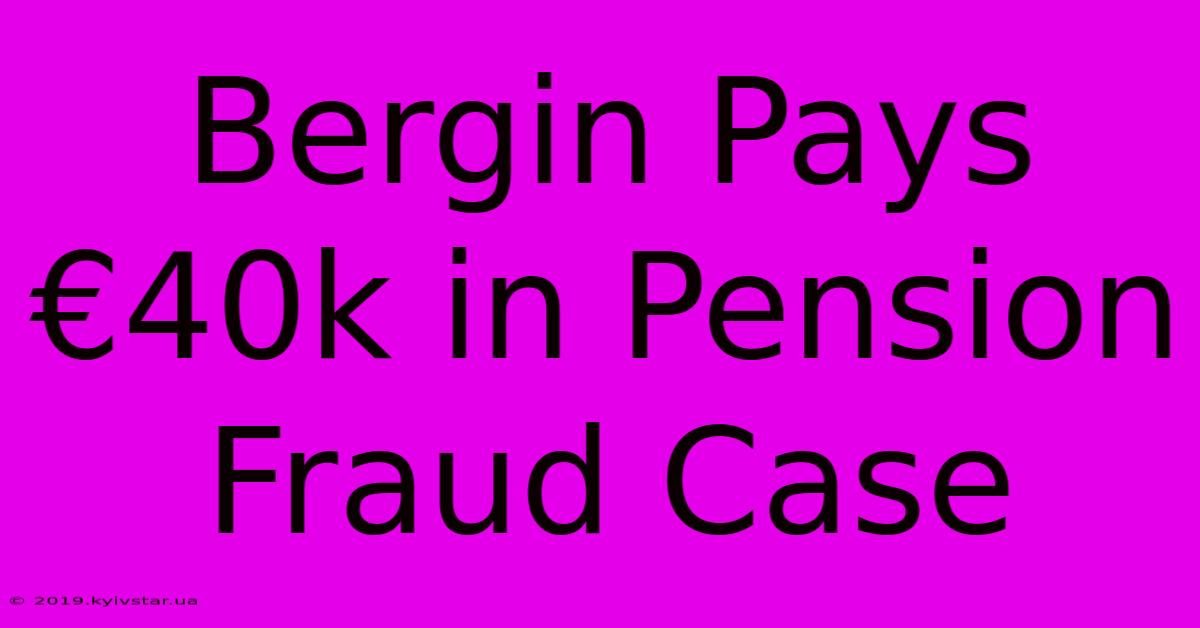 Bergin Pays €40k In Pension Fraud Case