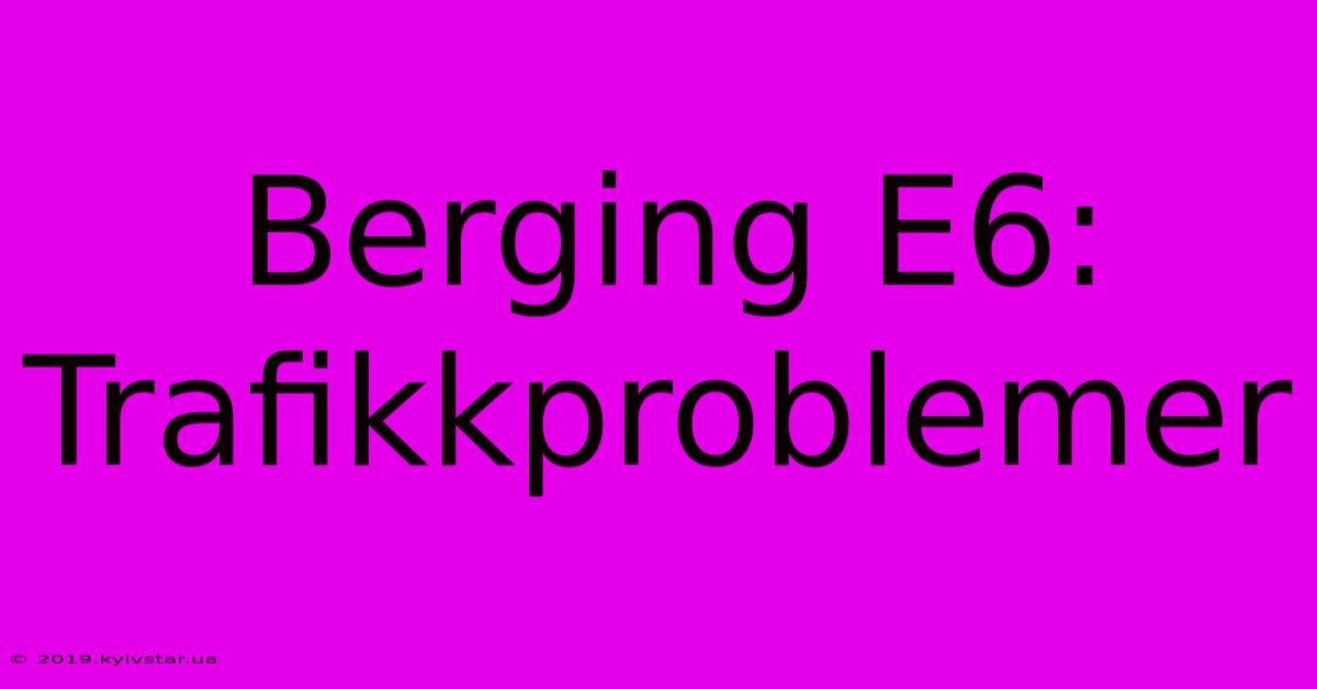 Berging E6: Trafikkproblemer