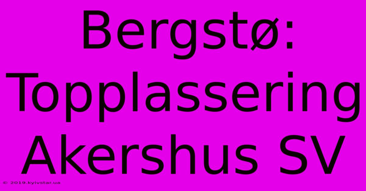 Bergstø: Topplassering Akershus SV