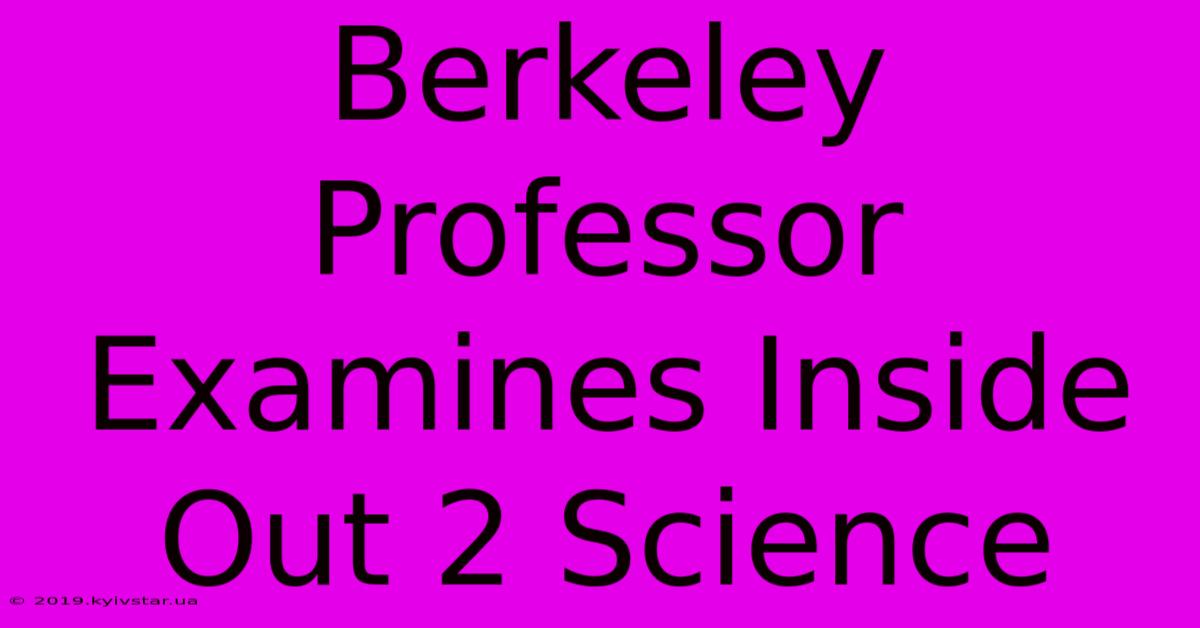 Berkeley Professor Examines Inside Out 2 Science 