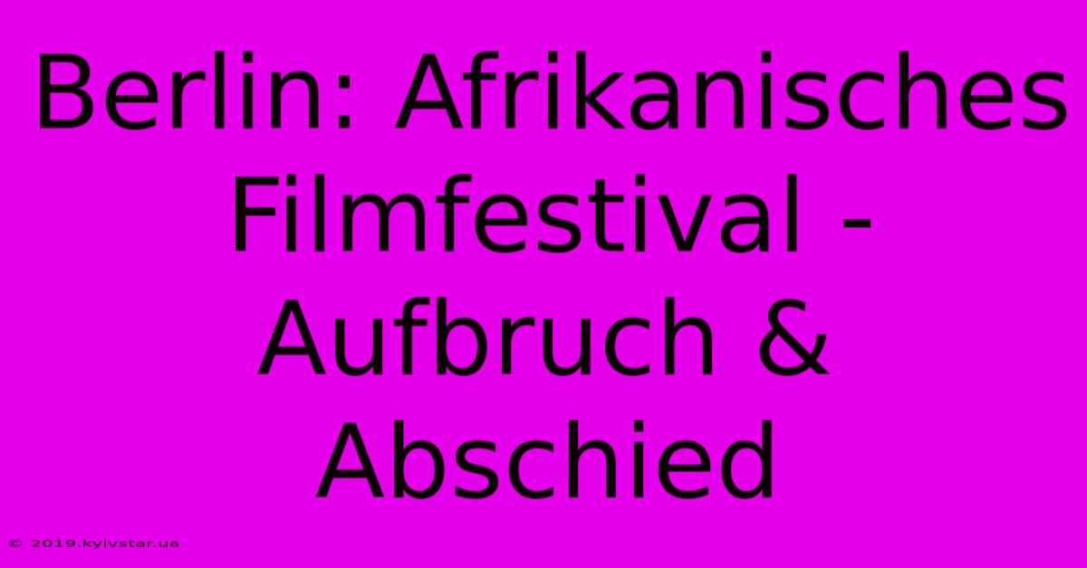 Berlin: Afrikanisches Filmfestival - Aufbruch & Abschied