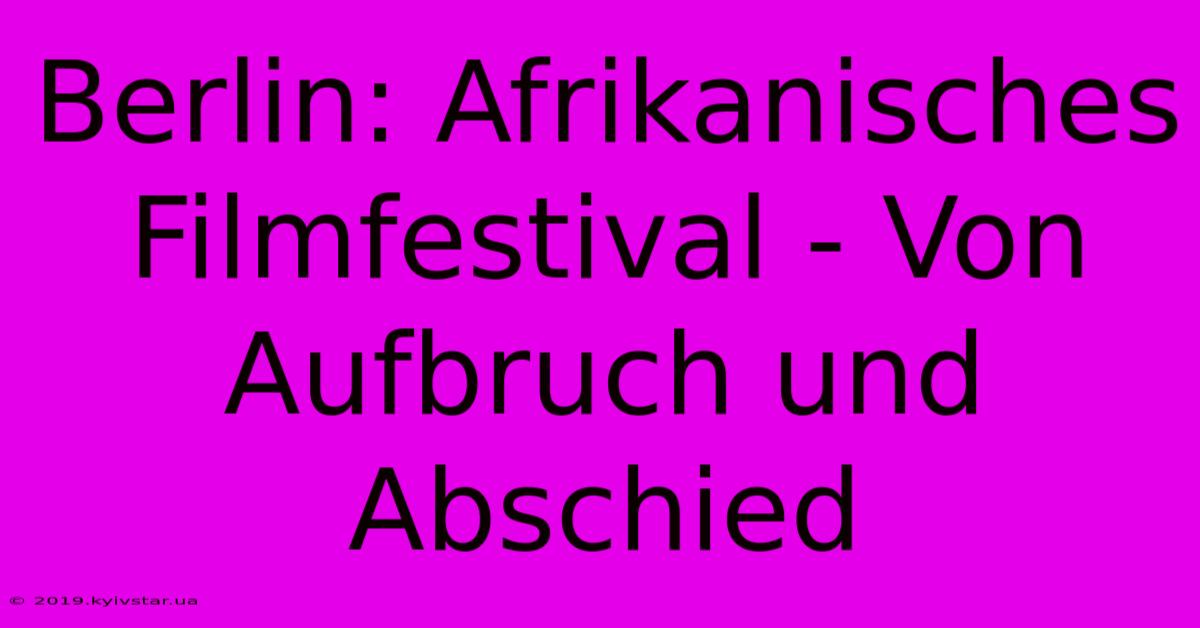 Berlin: Afrikanisches Filmfestival - Von Aufbruch Und Abschied 