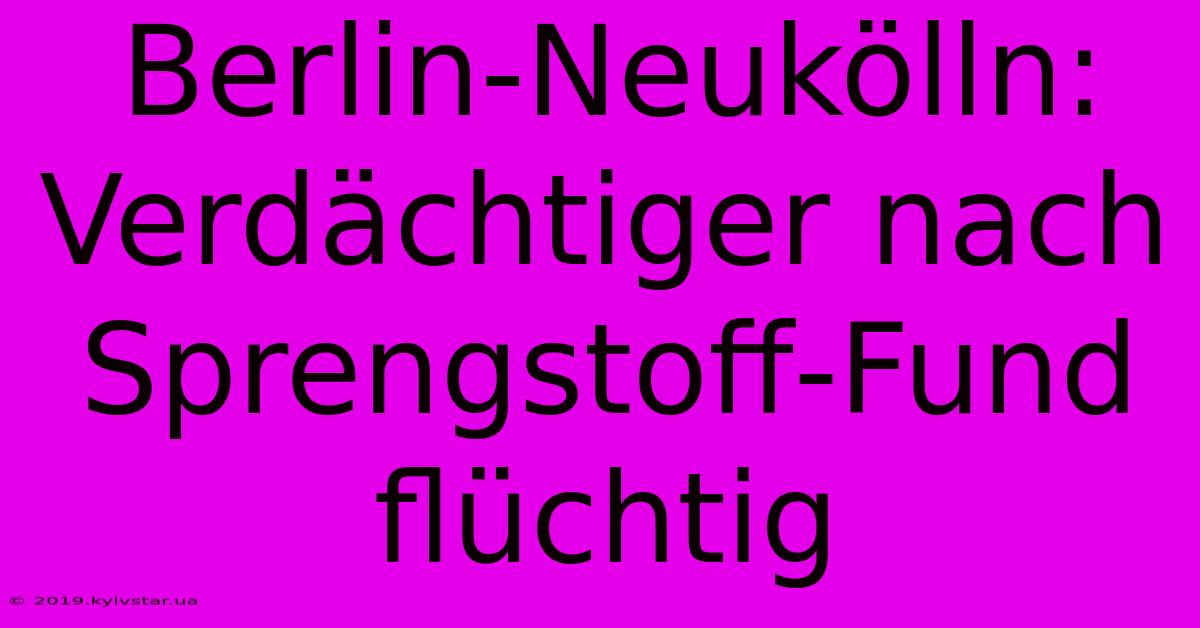 Berlin-Neukölln: Verdächtiger Nach Sprengstoff-Fund Flüchtig