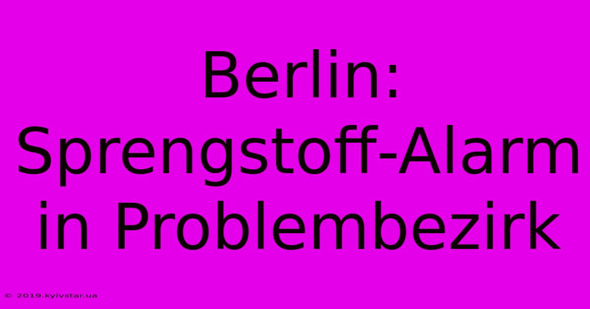 Berlin: Sprengstoff-Alarm In Problembezirk 