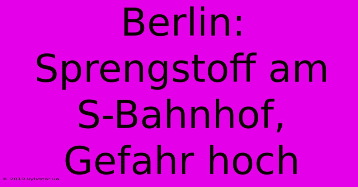 Berlin: Sprengstoff Am S-Bahnhof, Gefahr Hoch