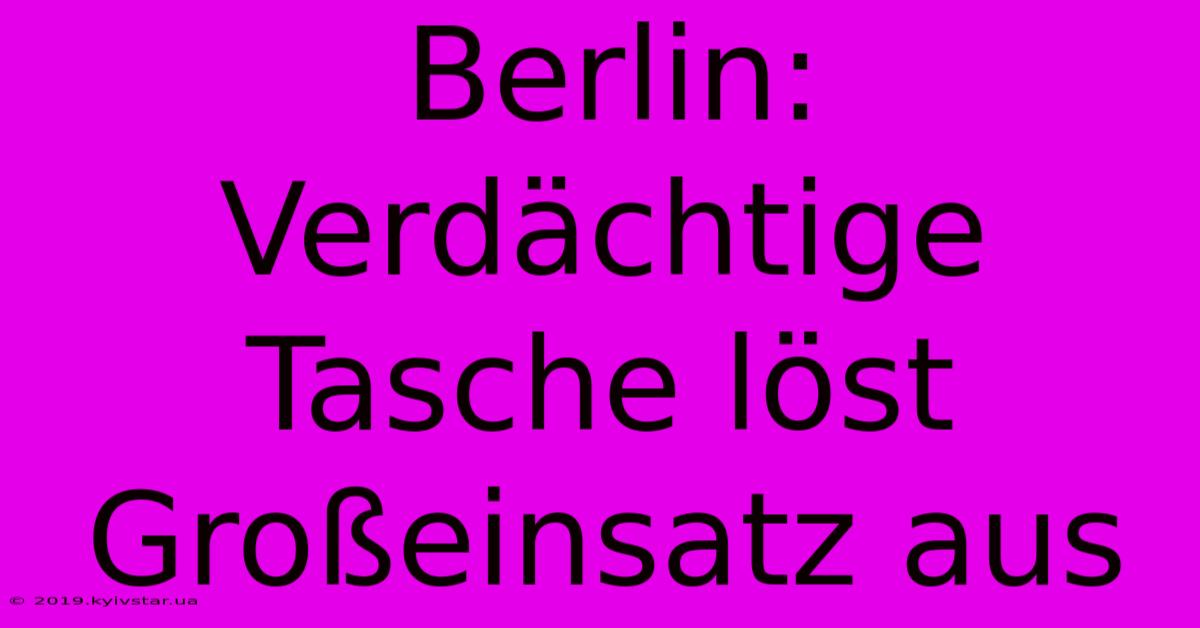 Berlin: Verdächtige Tasche Löst Großeinsatz Aus