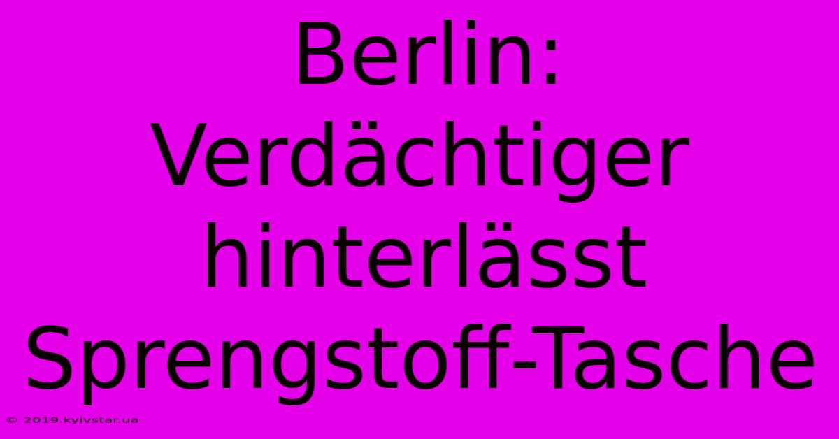 Berlin: Verdächtiger Hinterlässt Sprengstoff-Tasche