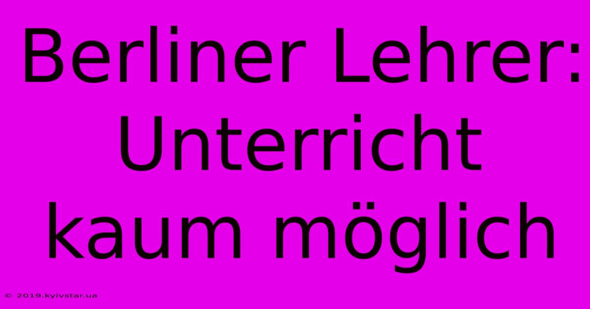 Berliner Lehrer: Unterricht Kaum Möglich